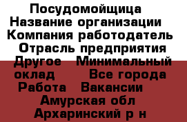 Посудомойщица › Название организации ­ Компания-работодатель › Отрасль предприятия ­ Другое › Минимальный оклад ­ 1 - Все города Работа » Вакансии   . Амурская обл.,Архаринский р-н